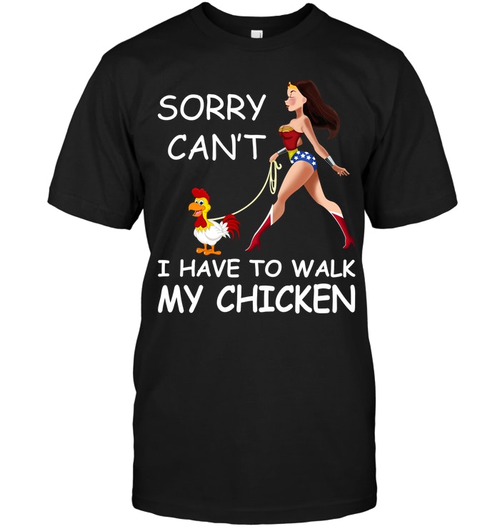 Sorry Can't I Have To Walk My Chicken