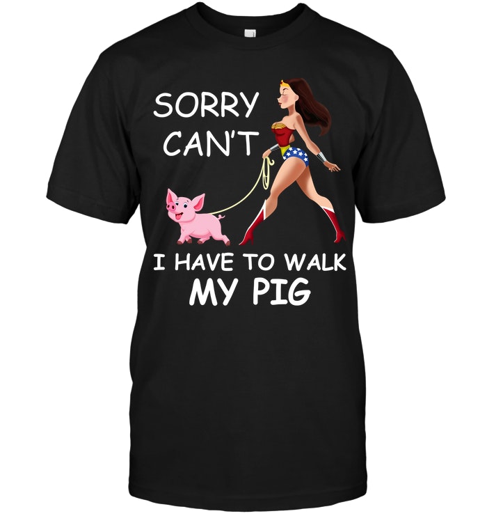 Sorry Can't I Have To Walk My Pig