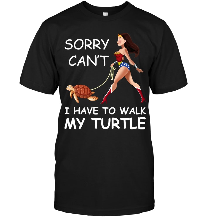 Sorry Can't I Have To Walk My Turtle