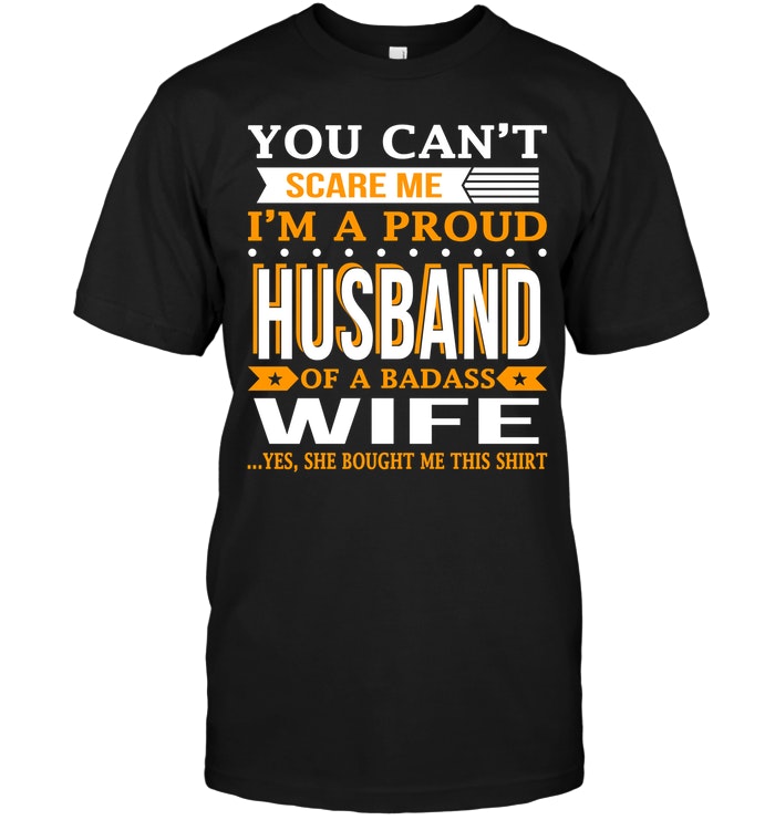 You Can't Scare Me I'm A Proud Husband Of A Badass Wife