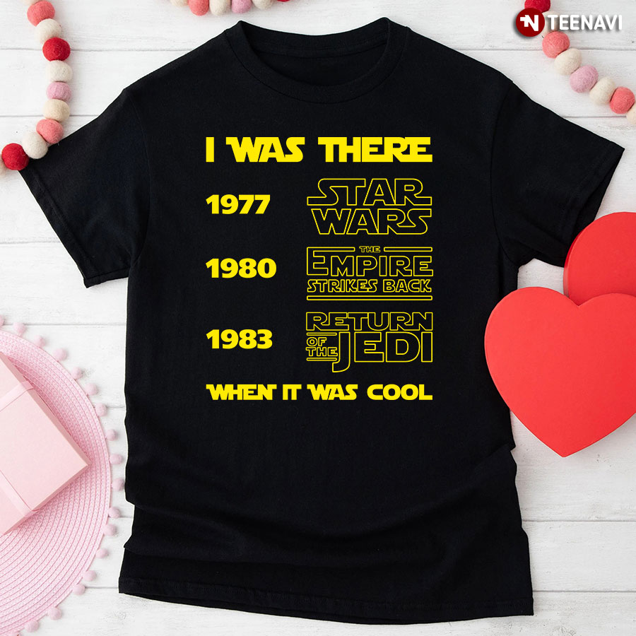 I Was There 1977 1980 1983 When It Was Cool Star Wars The Empire Strikes Back Return Of The Jedi T-Shirt