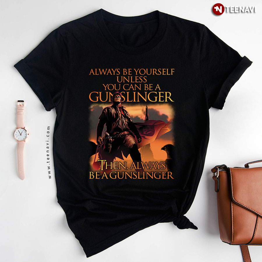 Always Be Yourself Unless You Can Be A Gunslinger T-Shirt