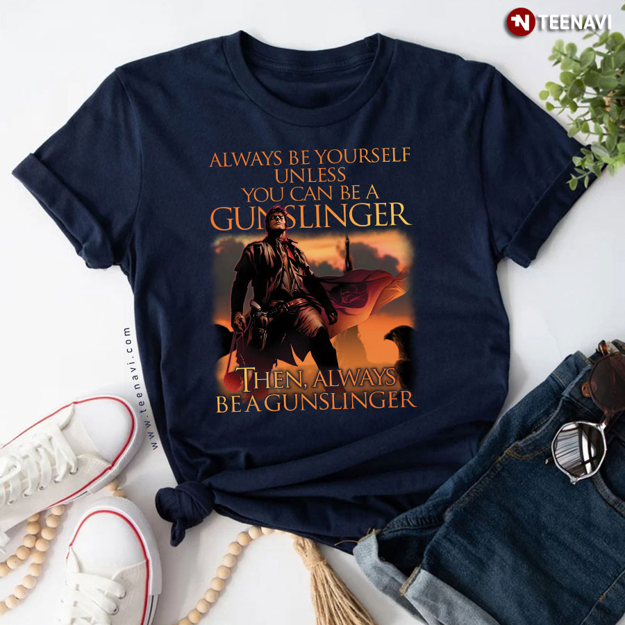 Always Be Yourself Unless You Can Be A Gunslinger T-Shirt