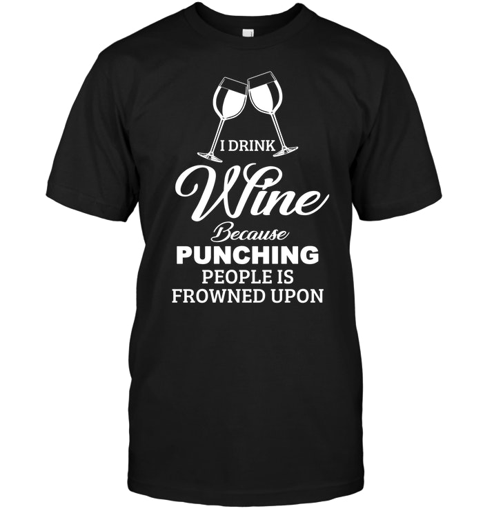 I Drink Wine Because Punching People Is Frowned Upon