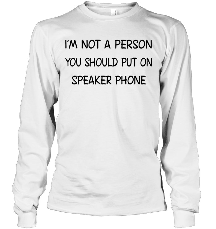 I'm Not A Person You Should Put On Speaker Phone