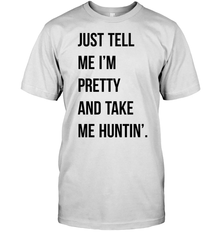 Just Tell Me I'm Pretty And Take Me Huntin