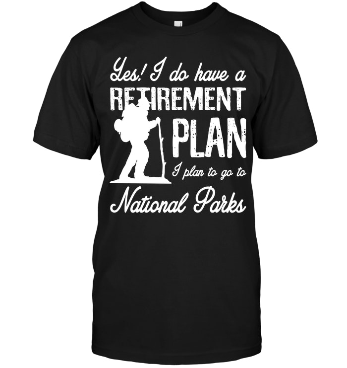 Les I Do Have A Retirement Plan I Plan To Go To National Parks