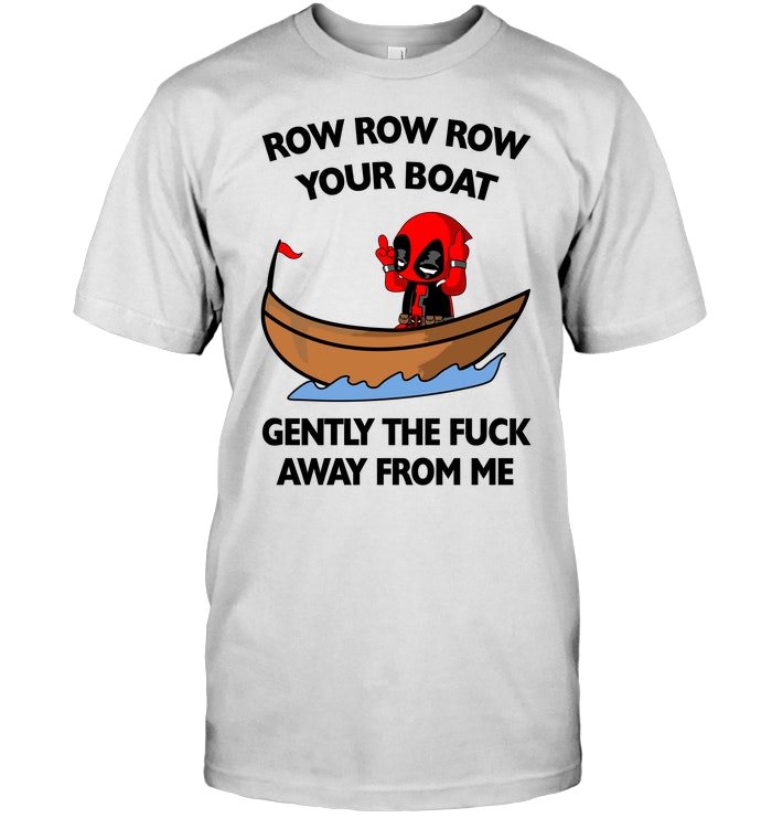 Row Row Row Your Boat Deadpool Gently The Fuck Away From Me