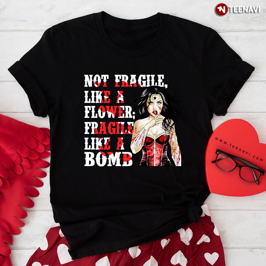 Wonder Woman Not Fragile Like A Flower Fragile Like A Bomb T-Shirt