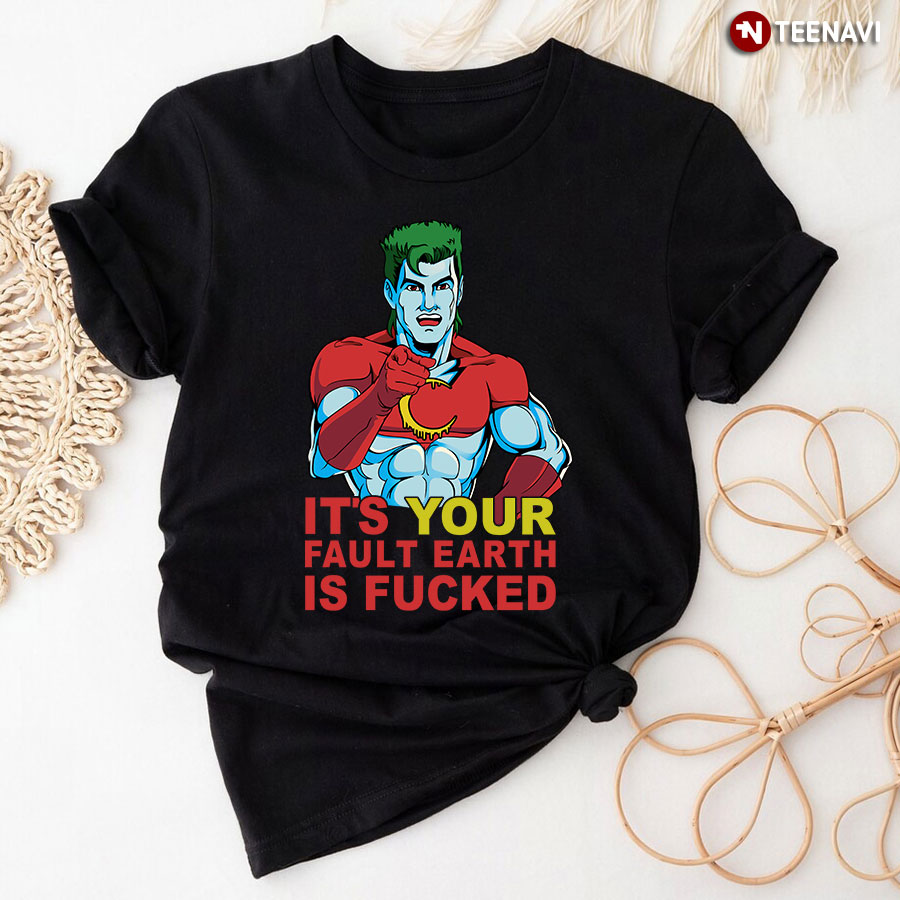 It’s Your Fault Earth Is Fucked T-Shirt