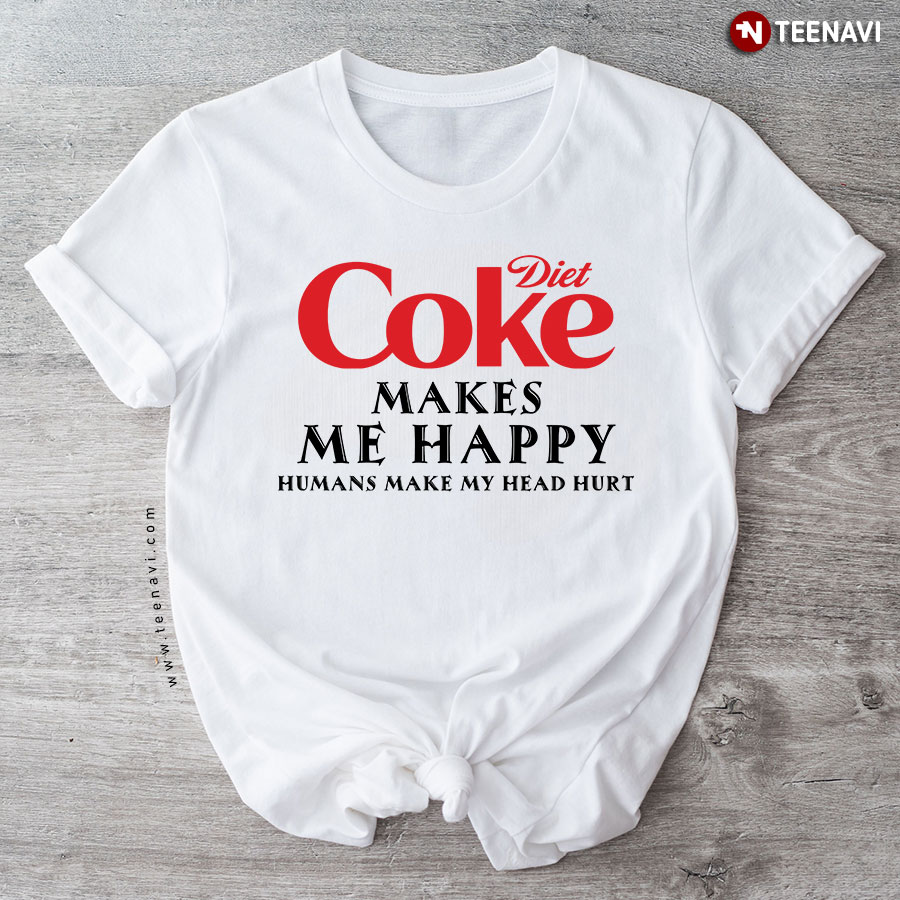 Diet Coke Makes Me Happy Humans Make My Head Hurt T-Shirt