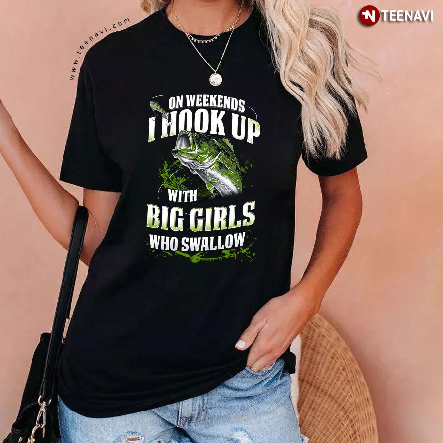 Fishing On Weekends I Hook Up With Big Girls Who Swallow Gift Fishing Lover  Black Men And Women T Shirt S-6XL