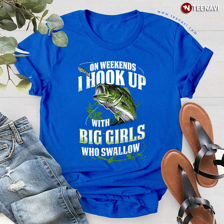  On Weekends I Hook Up With Big Girls Who Swallow Fishing T-Shirt  : Clothing, Shoes & Jewelry