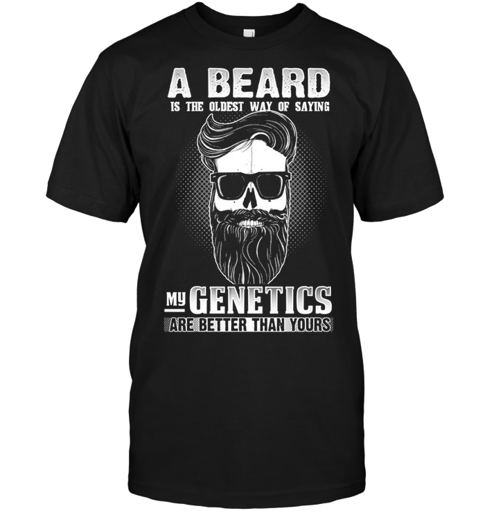 A Beard Is The Oldest Way Of Saying My Genetics Are Better Than Yours
