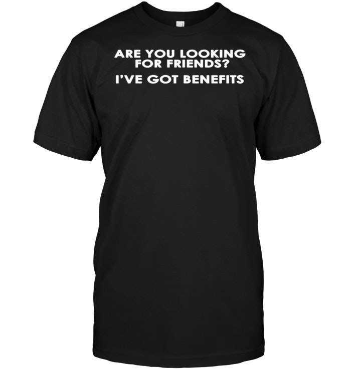 Are You Looking For Friends I've Got Benefits