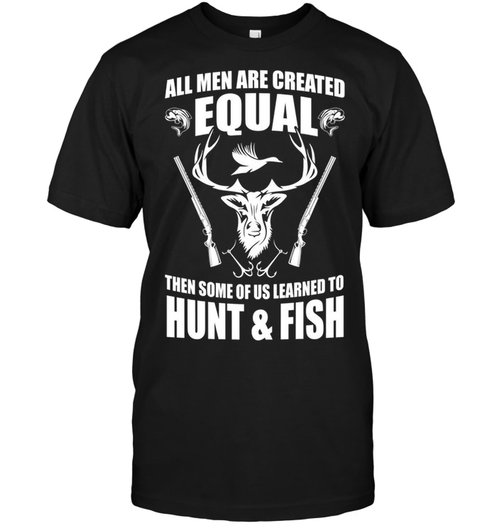 All Men Are Created Equal Then Some of us Learned To Hunt And Fish