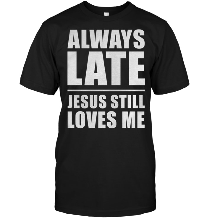 Always Lates Jesus Still Loves Me