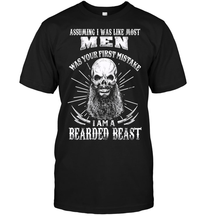 Assuming I Was Like Most Men Was Your First Mistake I Am A Bearded Beast