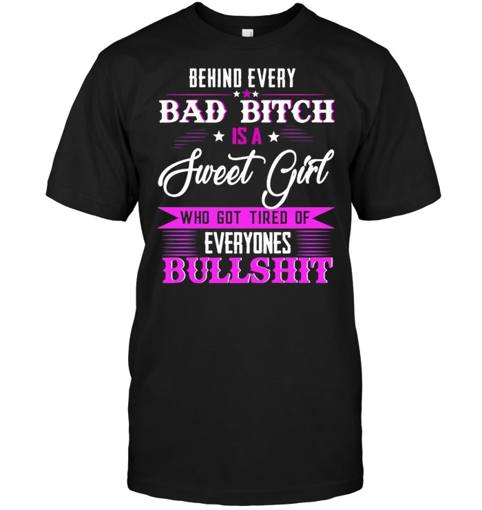 Behind Every Bad Bitch Is A Sweet Girl Who Got Tired Of Everyone’s Bullshit