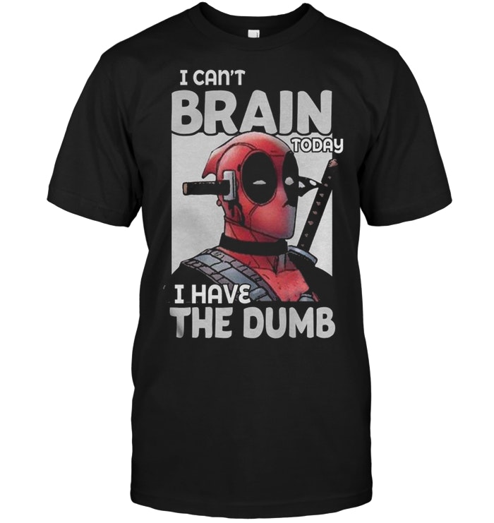 Deadpool I Can’t Brain Today I Have The Dumb