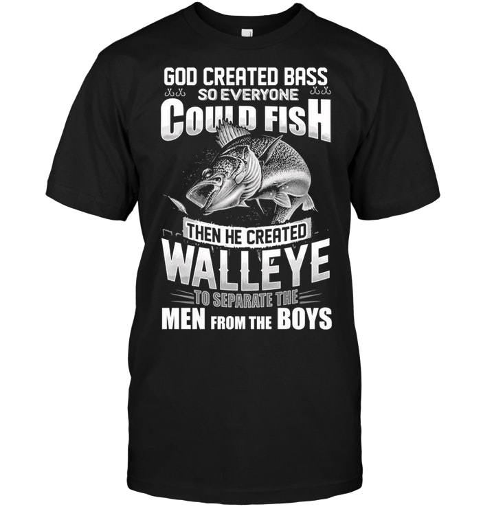 God Created Bass So Everyone Could Fish Then He Created Walleye