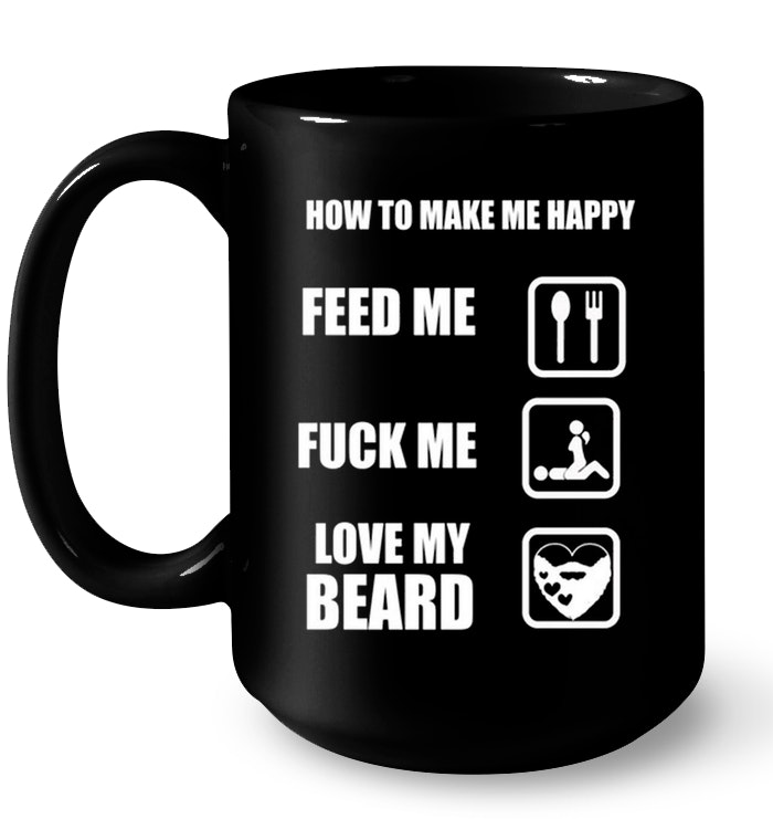 How To Make Me Happy Feed Me Fuck Me Love My Beard