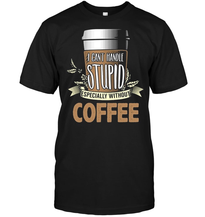 I Can't Handle Stupid Especially Without Coffee