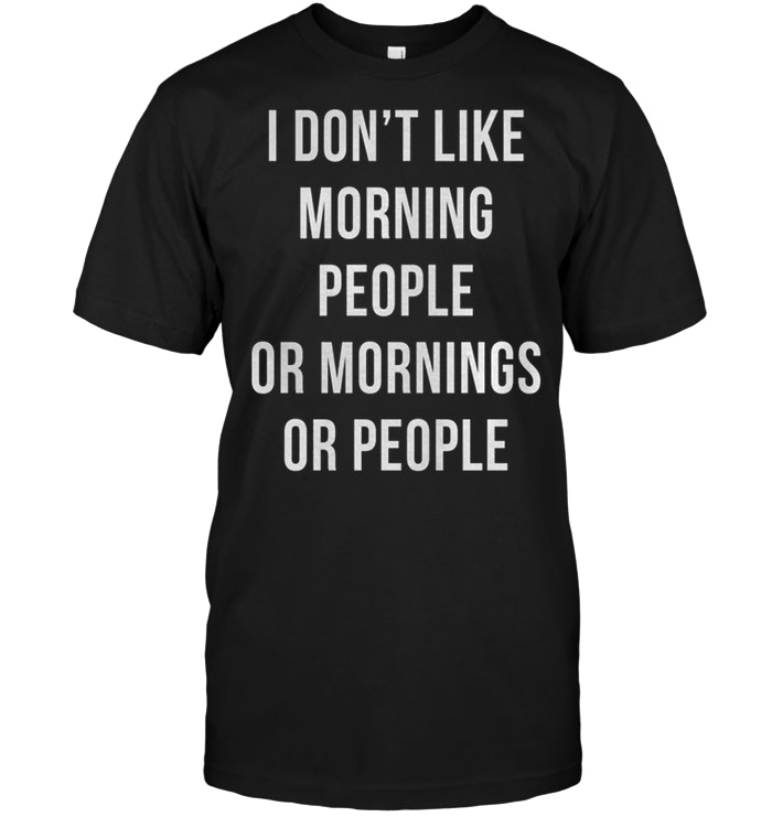 I Don’t Like Morning People Or Mornings Or People