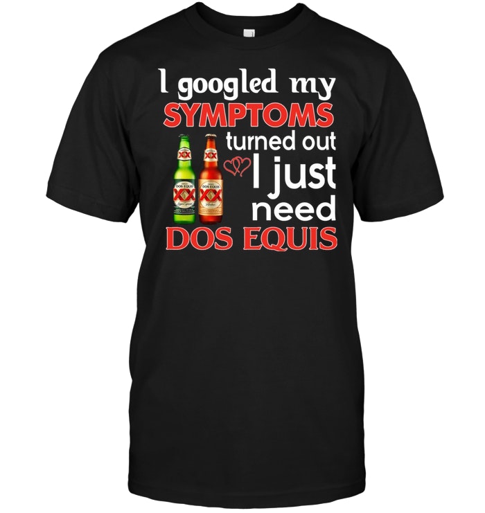 I Googled My Symptoms Turns Out I Just Need Dos Equis