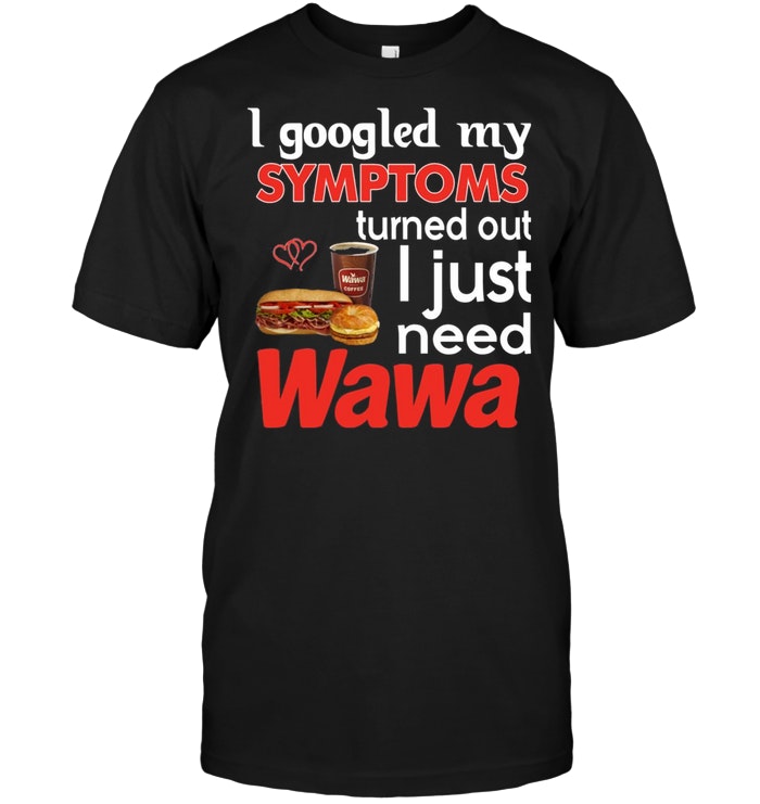 I Googled My Symptoms Turns Out I Just Need Wawa