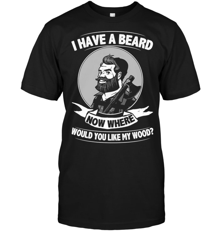 I Have A Beard Now Where Would You Like My Wood