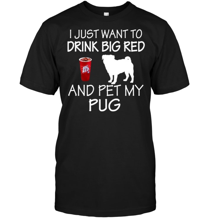 I Just Want To Drink Big Red And Pet My Pug