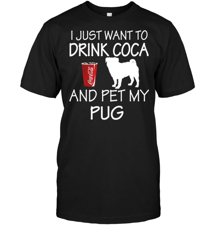 I Just Want To Drink Coca And Pet My Pug