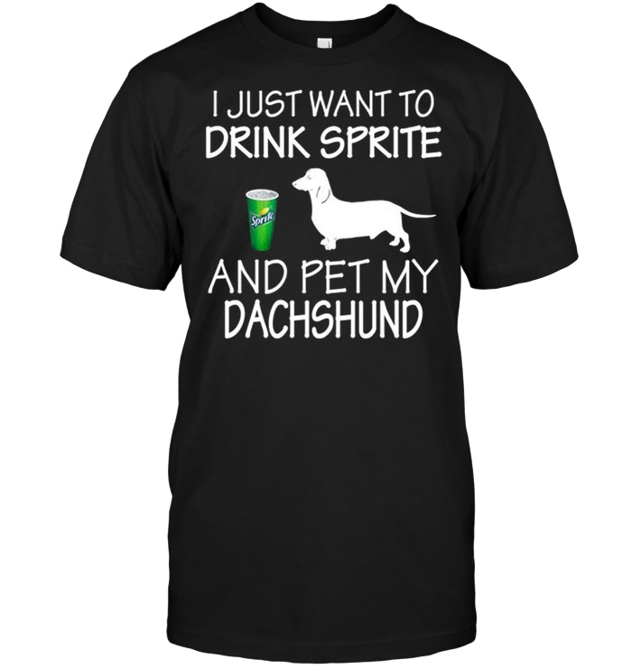 I Just Want To Drink Sprite And Pet My Dachshund