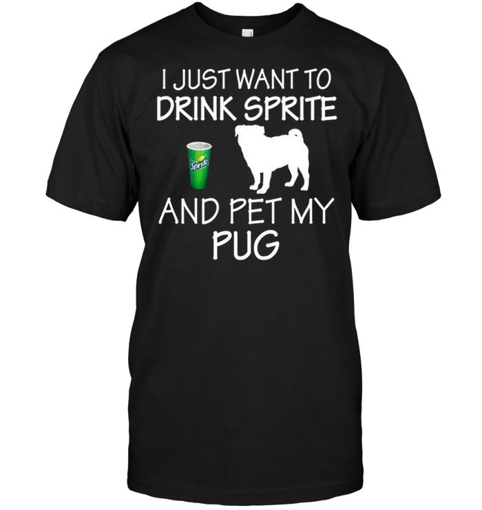 I Just Want To Drink Sprite And Pet My Pug
