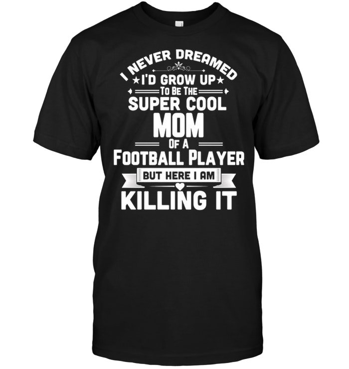 I Never Dreamed I'd Grow Up To Be The Super Cool Mom Of A Football Player Funny Parent