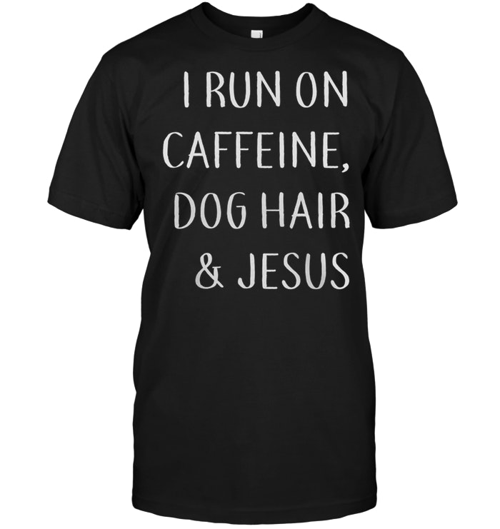 I Run On Caffeine Dog Hair And Jesus
