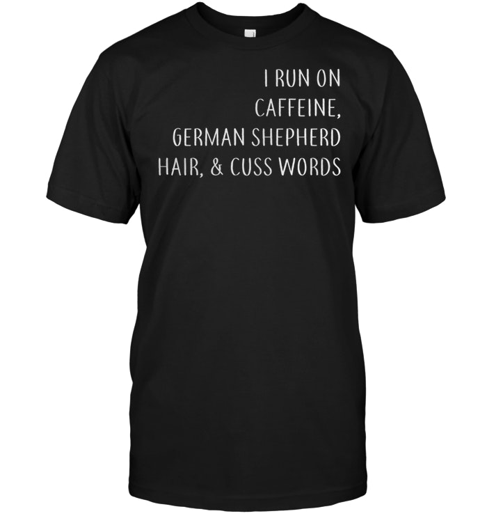 I Run On Caffeine German Shepherd Hair And Cuss Words