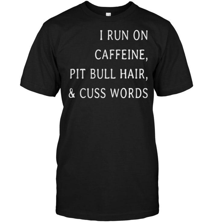 I Run On Caffeine, Pit Bull Hair, And Cuss Words