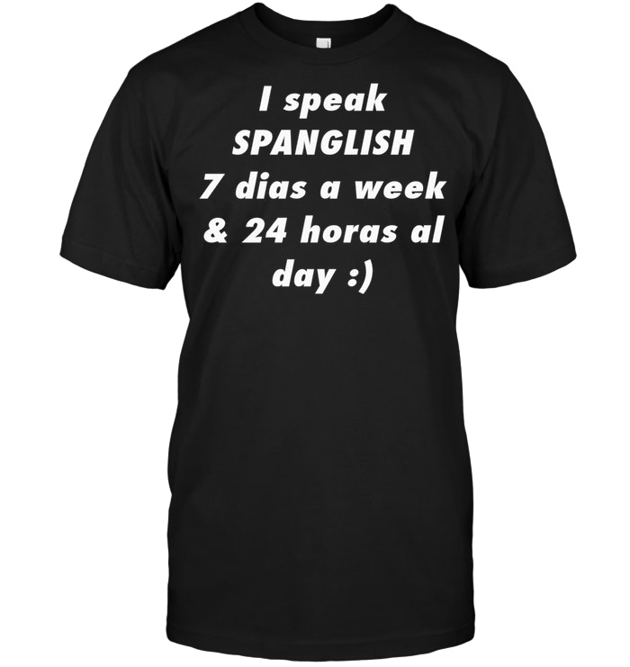 I Speak Spanglish 7 Dias a Week 24 Horas a Day