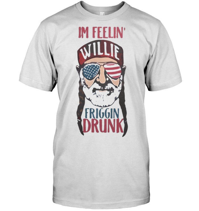 I'm Feelin’ Willie Friggin’ Drunk