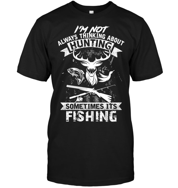 I'm Not Always Thinking About Hunting Sometime It's Fishing