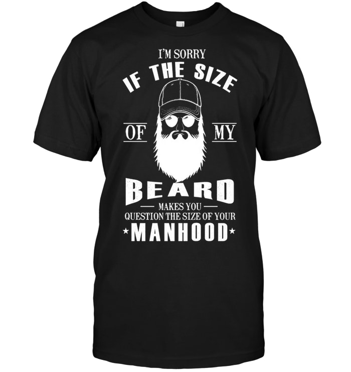 I'm Sorry If The Size Of My Beard Manhood