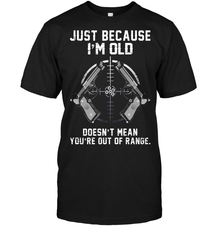 Just Because I'm Old Doesn't mean You're Out Of Range