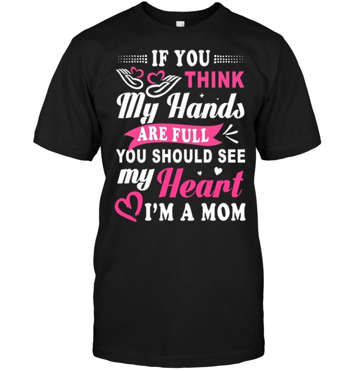 Mommy If You Think My Hands Are Full You Should See My Heart Love I'm A Mom