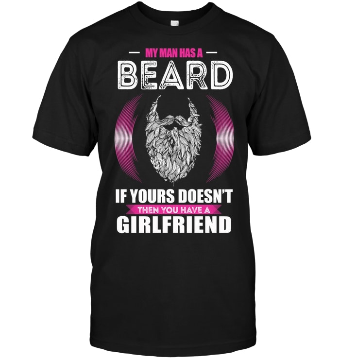 My Man Has A Beard If Yours Doesn't Then You have A Girlfriend