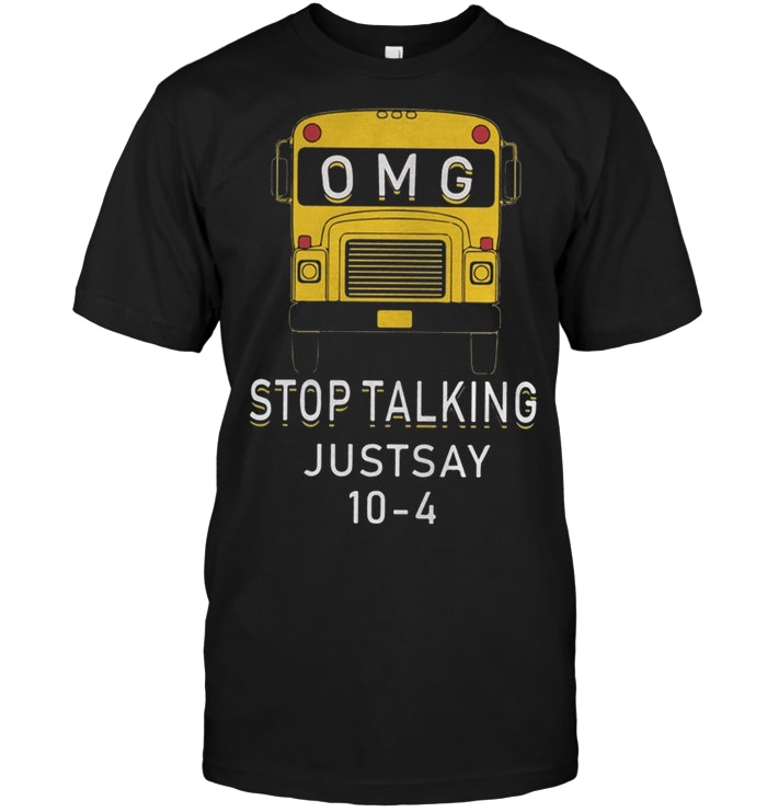 OMG Stop Talking Justsay 10-4