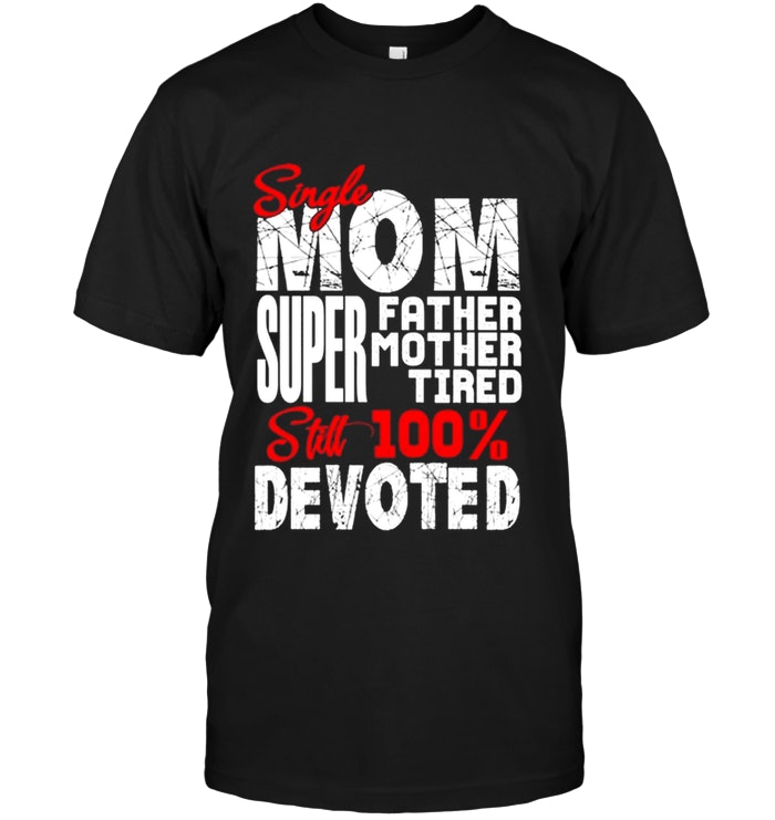Single Mom Super Father Mother Tired Still 100% Devoted