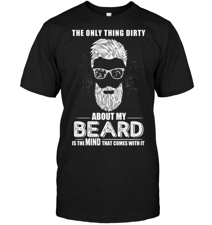 The Only Thing Dirty About My Beard