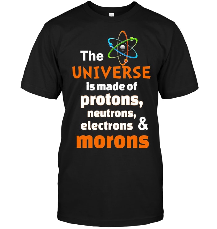 The Universe Is Made of Protons, Neutrons, Electrons And Morons